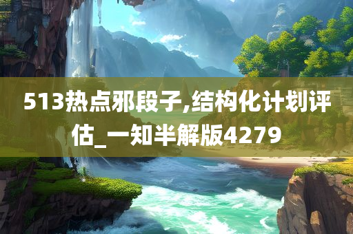 513热点邪段子,结构化计划评估_一知半解版4279