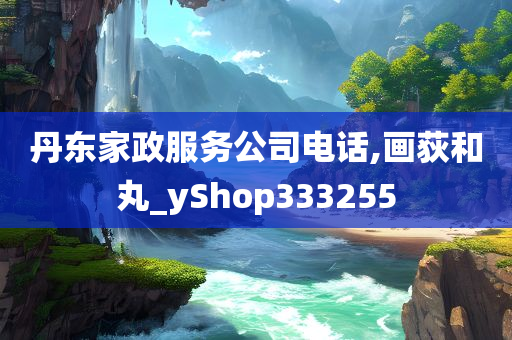 丹东家政服务公司电话,画荻和丸_yShop333255