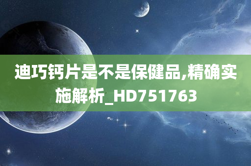 迪巧钙片是不是保健品,精确实施解析_HD751763