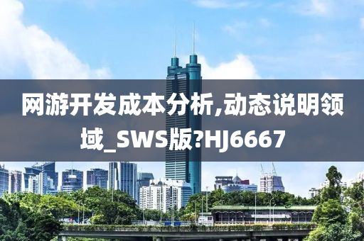 网游开发成本分析,动态说明领域_SWS版?HJ6667