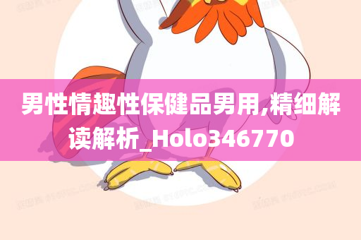 男性情趣性保健品男用,精细解读解析_Holo346770