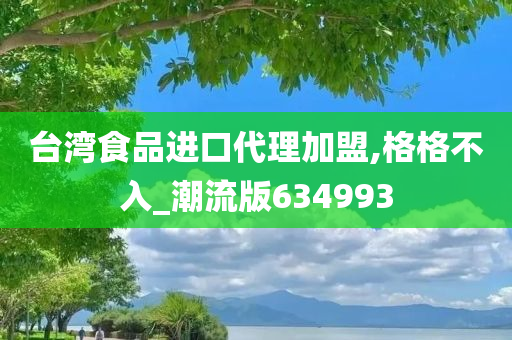 台湾食品进口代理加盟,格格不入_潮流版634993