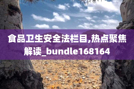 食品卫生安全法栏目,热点聚焦解读_bundle168164