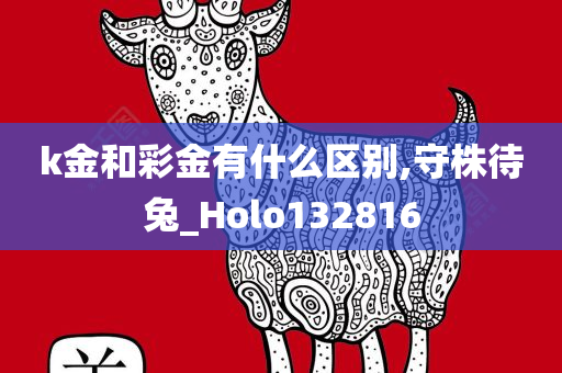 k金和彩金有什么区别,守株待兔_Holo132816