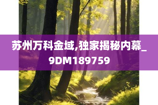 苏州万科金域,独家揭秘内幕_9DM189759