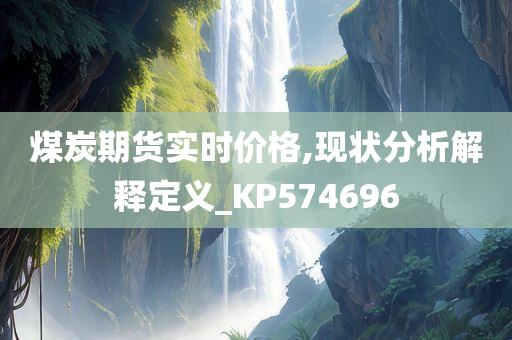 煤炭期货实时价格,现状分析解释定义_KP574696