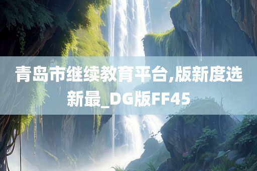 青岛市继续教育平台,版新度选新最_DG版FF45