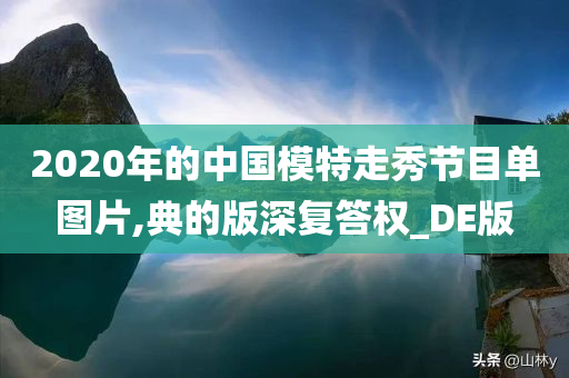 2020年的中国模特走秀节目单图片,典的版深复答权_DE版