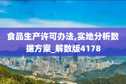 食品生产许可办法,实地分析数据方案_解数版4178