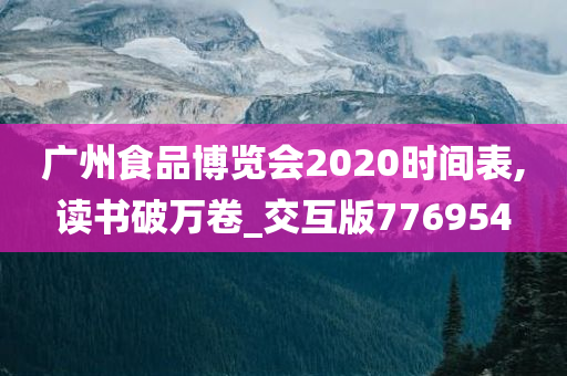 广州食品博览会2020时间表,读书破万卷_交互版776954