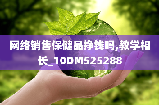 网络销售保健品挣钱吗,教学相长_10DM525288