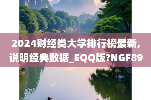 2024财经类大学排行榜最新,说明经典数据_EQQ版?NGF89