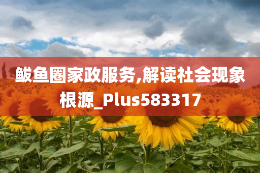 鲅鱼圈家政服务,解读社会现象根源_Plus583317