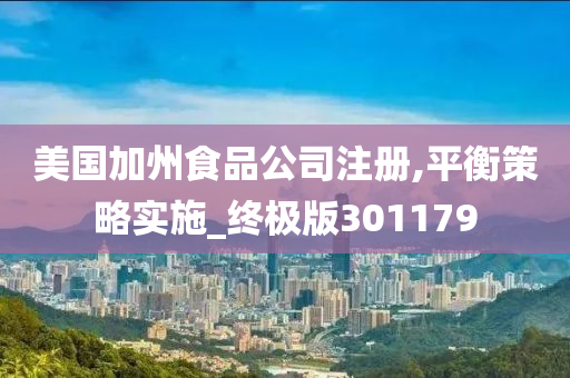 美国加州食品公司注册,平衡策略实施_终极版301179