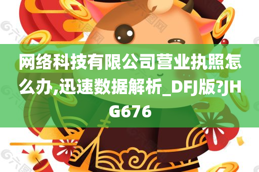 网络科技有限公司营业执照怎么办,迅速数据解析_DFJ版?JHG676