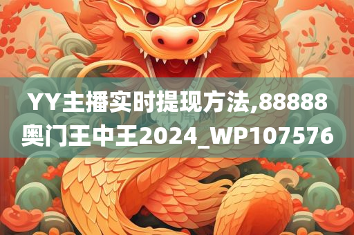 YY主播实时提现方法,88888奥门王中王2024_WP107576