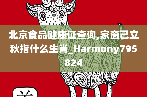 北京食品健康证查询,家窗己立秋指什么生肖_Harmony795824