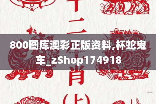 800图库澳彩正版资料,杯蛇鬼车_zShop174918