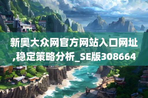 新奥大众网官方网站入口网址,稳定策略分析_SE版308664