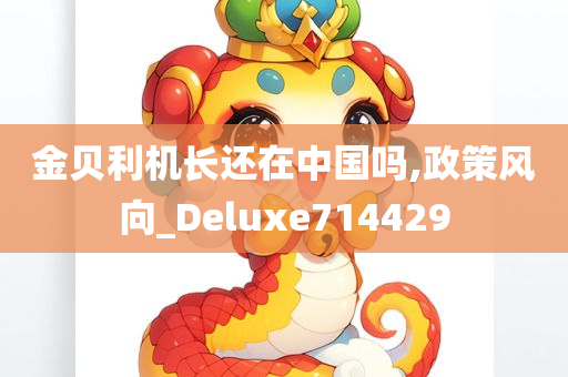 金贝利机长还在中国吗,政策风向_Deluxe714429