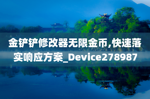 金铲铲修改器无限金币,快速落实响应方案_Device278987