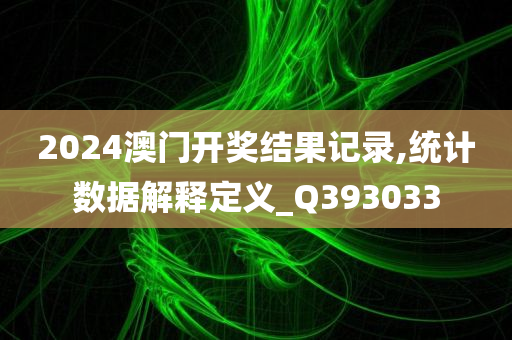 2024澳门开奖结果记录,统计数据解释定义_Q393033