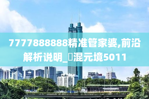 7777888888精准管家婆,前沿解析说明_‌混元境5011