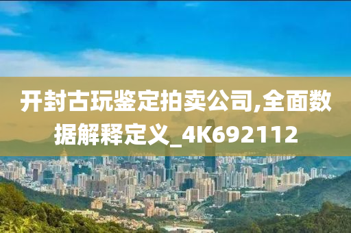 开封古玩鉴定拍卖公司,全面数据解释定义_4K692112