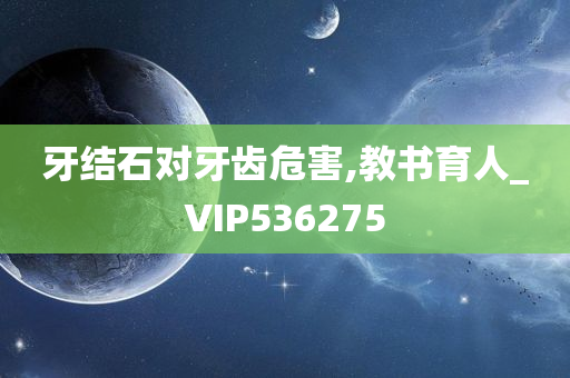 牙结石对牙齿危害,教书育人_VIP536275