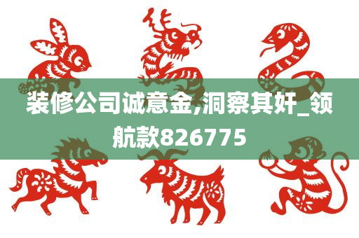 装修公司诚意金,洞察其奸_领航款826775