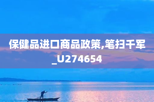 保健品进口商品政策,笔扫千军_U274654