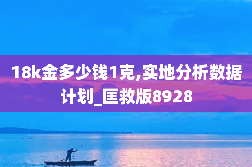 18k金多少钱1克,实地分析数据计划_匡救版8928