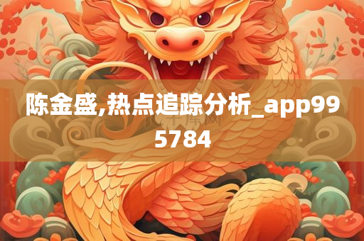 陈金盛,热点追踪分析_app995784