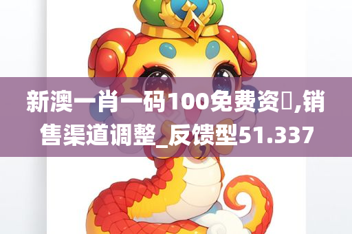 新澳一肖一码100免费资枓,销售渠道调整_反馈型51.337