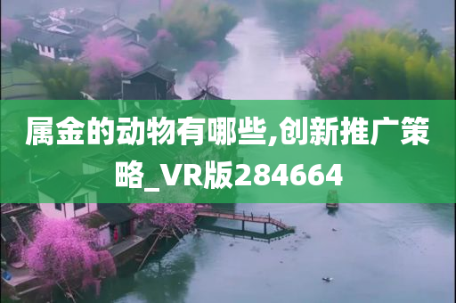 属金的动物有哪些,创新推广策略_VR版284664