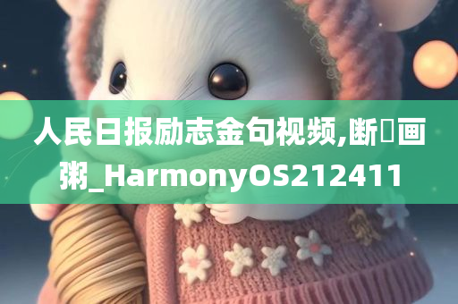 人民日报励志金句视频,断虀画粥_HarmonyOS212411