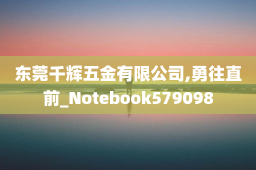 东莞千辉五金有限公司,勇往直前_Notebook579098