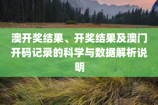 澳开奖结果、开奖结果及澳门开码记录的科学与数据解析说明