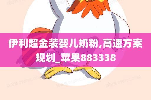 伊利超金装婴儿奶粉,高速方案规划_苹果883338