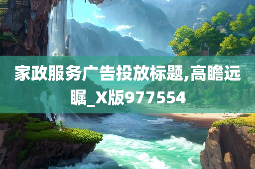 家政服务广告投放标题,高瞻远瞩_X版977554