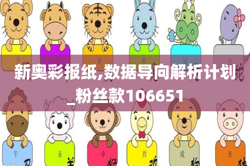 新奥彩报纸,数据导向解析计划_粉丝款106651