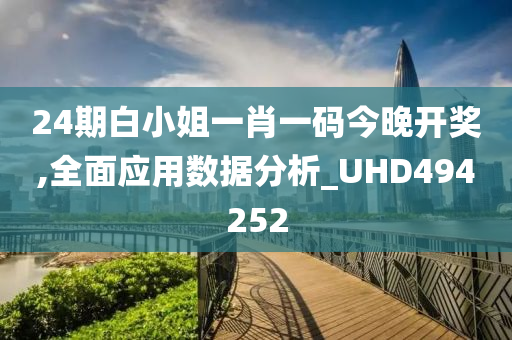 24期白小姐一肖一码今晚开奖,全面应用数据分析_UHD494252