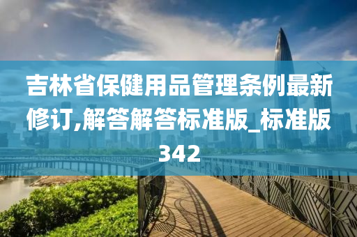 吉林省保健用品管理条例最新修订,解答解答标准版_标准版342