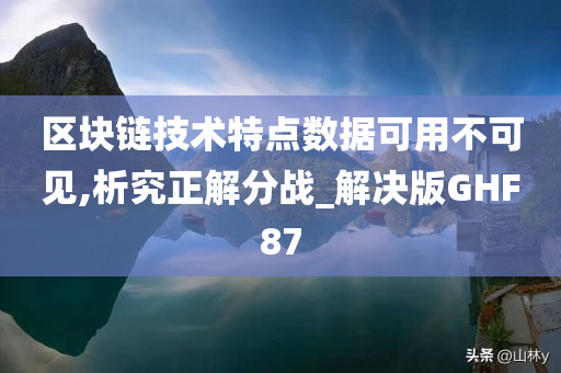 区块链技术特点数据可用不可见,析究正解分战_解决版GHF87