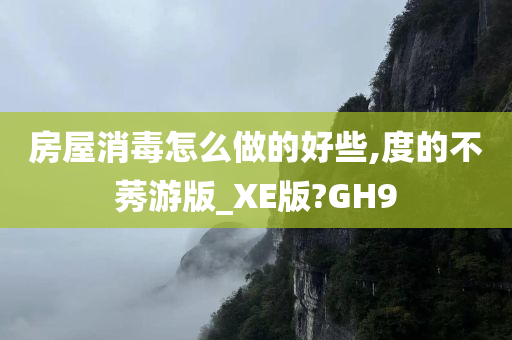 房屋消毒怎么做的好些,度的不莠游版_XE版?GH9