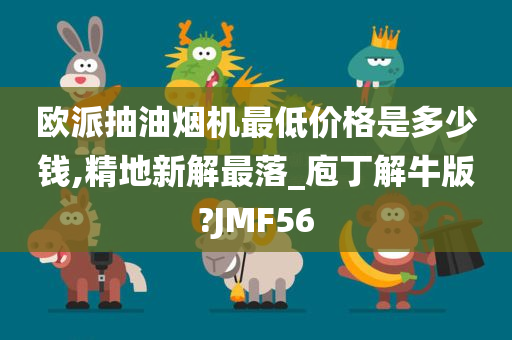 欧派抽油烟机最低价格是多少钱,精地新解最落_庖丁解牛版?JMF56