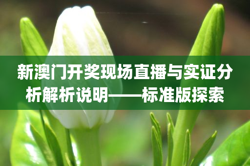 新澳门开奖现场直播与实证分析解析说明——标准版探索