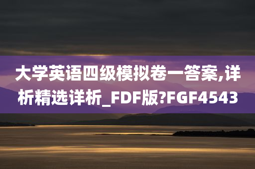 大学英语四级模拟卷一答案,详析精选详析_FDF版?FGF4543