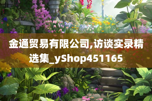 金通贸易有限公司,访谈实录精选集_yShop451165