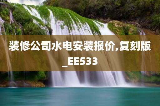 装修公司水电安装报价,复刻版_EE533